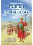 Алексей Лобин - Пушки первых Романовых. Русская артиллерия 1619–1676 гг