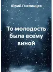 Юрий Пчелинцев - То молодость была всему виной