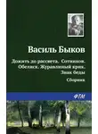Василий Быков - Дожить до рассвета; Сотников; Обелиск; Журавлиный крик; Знак беды (сборник)