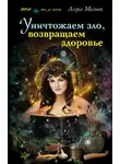 Лариса Мелик - Уничтожаем зло, возвращаем здоровье. Нетрадиционные способы лечения