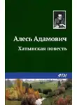 Алесь Адамович - Хатынская повесть