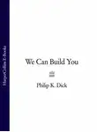 Филип Киндред Дик - We Can Build You