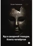 Руслан Гахриманов - Яд в сахарной глазури. Книга четвёртая