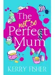 Кэрри Фишер - The Not So Perfect Mum: The feel-good novel you have to read this year!