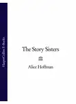 Элис Хоффман - The Story Sisters
