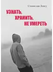 Станислав Ленсу - Узнать, хранить, не умереть