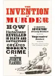 Джудит Фландерс - The Invention of Murder: How the Victorians Revelled in Death and Detection and Created Modern Crime