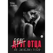 Постер книги Враг отца. Не люблю тебя!