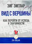 Зиг Зиглар - Вид с вершины. Как перейти от успеха к значимости