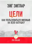 Зиг Зиглар - Цели. Как пользоваться жизнью на всю катушку