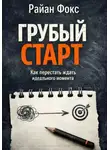 Райан Фокс - Грубый старт. Как перестать ждать идеального момента