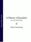 Карен Армстронг - A History of Jerusalem: One City, Three Faiths