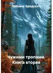 Татьяна Бродских - Чужими тропами. Книга вторая