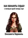 Елизавета Корониль - Как обмануть судьбу с помощью одной колоды карт