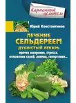 Юрій Константинов - Лечение сельдереем. Душистый лекарь против ожирения, стресса, отложения солей, анемии, гипертонии…