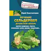 Постер книги Лечение сельдереем. Душистый лекарь против ожирения, стресса, отложения солей, анемии, гипертонии…