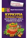 Юрій Константинов - Куркума. Лечебная специя. Против онкологии, диабета, ожирения и ста недугов