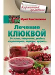 Юрій Константинов - Лечение клюквой от астмы, гипертонии, диабета, атеросклероза, подагры, артрита…