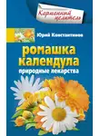 Юрій Константинов - Ромашка, календула. Природные лекарства