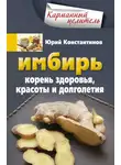 Юрій Константинов - Имбирь. Корень здоровья, красоты и долголетия