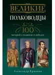 Александр Ермаков - Великие полководцы. 100 историй о подвигах и победах