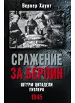 Вернер Хаупт - Сражение за Берлин. Штурм цитадели Гитлера. 1945