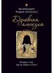 Андрей Конанос - Духовная амнезия. Беседы о том, как не забыть о Боге