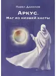 Павел Данилов - Аркус. Маг из низшей касты