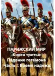 Михаил Коротков - Парижский мир. Книга третья: падение гегемона. Часть I: Время недежд
