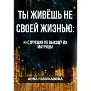 Постер книги ТЫ ЖИВЁШЬ НЕ СВОЕЙ ЖИЗНЬЮ: ИНСТРУКЦИЯ ПО ВЫХОДУ ИЗ МАТРИЦЫ