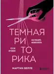 Мартин Верле - Темная риторика. Как победить манипулятора его же оружием