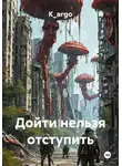 K_argo - Дойти нельзя отступить