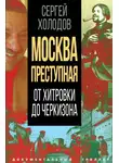Сергей Холодов - Москва преступная. От Хитровки до Черкизона