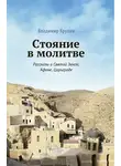 Владимир Крупин - Стояние в молитве. Рассказы о Святой Земле, Афоне, Царьграде