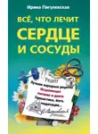 Ирина Пигулевская - Все, что лечит сердце и сосуды. Лучшие народные рецепты, исцеляющее питание и диета, гимнастика, йога, медитация…
