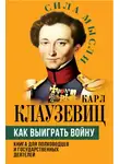 Карл фон Клаузевиц - Как выиграть войну. Книга для полководцев и государственных деятелей