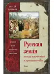 Сергей Цветков - Русская земля. Между язычеством и христианством. От князя Игоря до сына его Святослава
