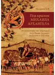 Алексей Малышев - Под крылом Михаила Архангела. Экклезионимы, как «маркеры» пути Ивана Грозного на Казань в 1552 году