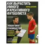 Постер книги Как вырастить умного и креативного футболиста. Пошаговое руководство по развитию футбольного мышления у детей и подростков