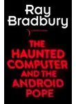 Рэй Дуглас Брэдбери - The Haunted Computer and the Android Pope