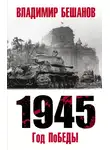 Владимир Бешанов - 1945. Год поБЕДЫ