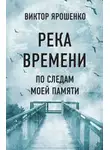 Виктор Ярошенко - Река времени. По следам моей памяти