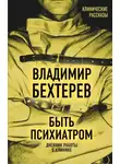Владимир Бехтерев - Быть психиатром. Дневник работы в клинике