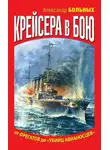 Александр Больных - Крейсера в бою. От фрегатов до «убийц авианосцев»