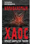 Татьяна Воеводина - Управляемый хаос, или Проект закрытия России
