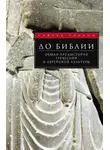 Сайрус Г. Гордон - До Библии. Общая предыстория греческой и еврейской культуры