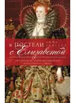 Анна Уайтлок - В постели с Елизаветой. Интимная история английского королевского двора