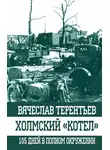 Вячеслав Терентьев - Холмский «котел». 105 дней в полном окружении