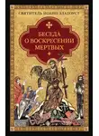 Святитель Иоанн Златоуст - Беседа о воскресении мертвых