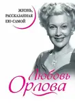 Любовь Орлова - Любовь Орлова. Жизнь, рассказанная ею самой